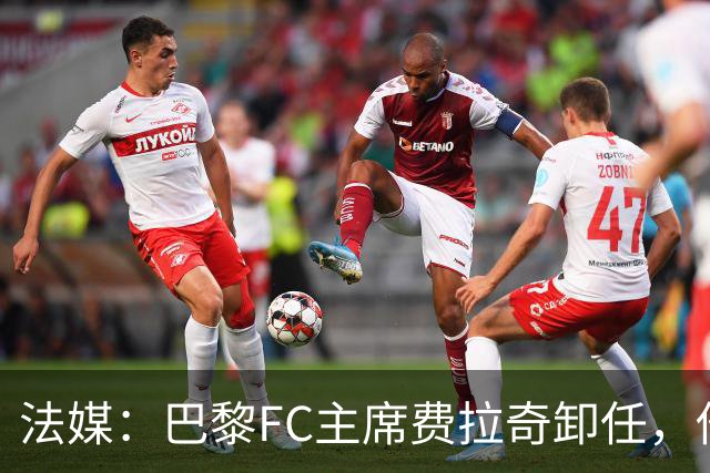 法媒：巴黎FC主席费拉奇卸任，他所持有的28.9%股份将全部转让