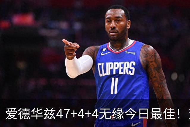 爱德华兹47+4+4无缘今日最佳！对不起，你遇到暴走的状元郎了
