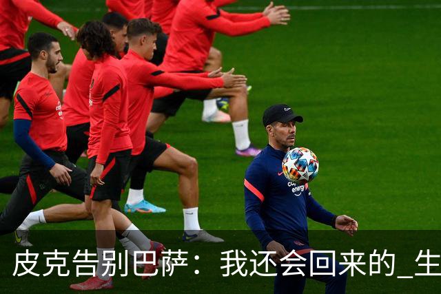 皮克告别巴萨：我还会回来的 生于斯死于斯