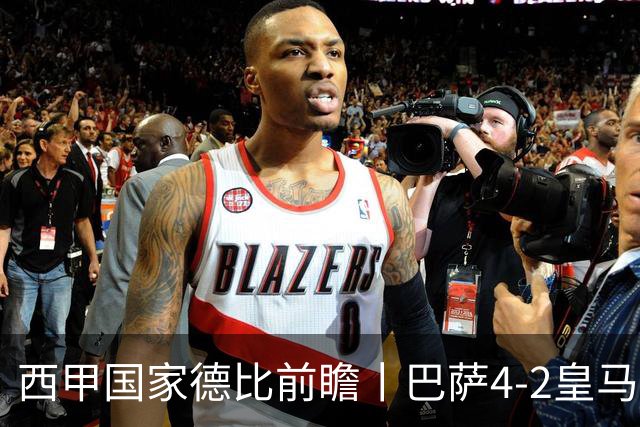 西甲国家德比前瞻丨巴萨4-2皇马：赛季新败巴萨迎来状态正佳皇马