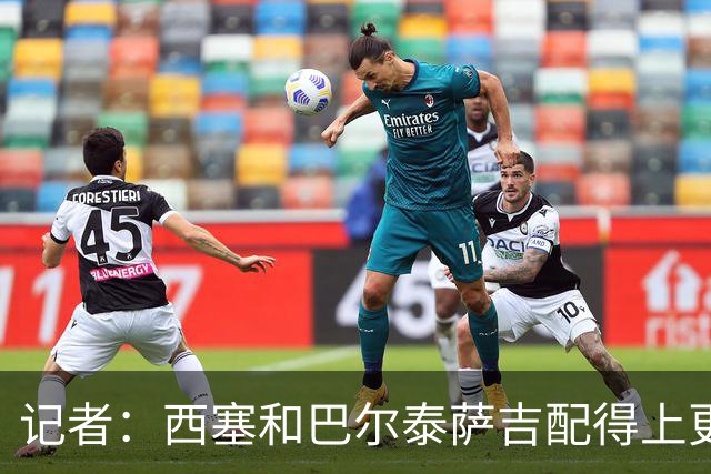 记者：西塞和巴尔泰萨吉配得上更多时间；米兰1月该签伊卡尔迪