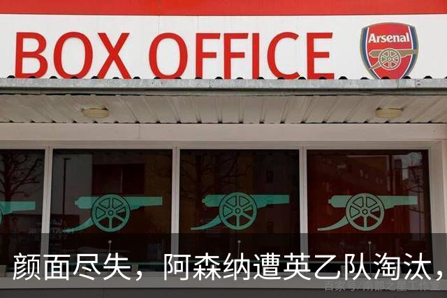 颜面尽失，阿森纳遭英乙队淘汰，两队英联赛体系排名相差84位
