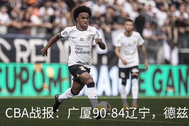 CBA战报：广厦90-84辽宁，德兹明-威尔斯36+7+5