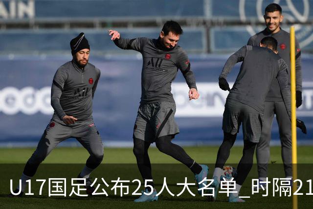 U17国足公布25人大名单 时隔21年将再战世少赛